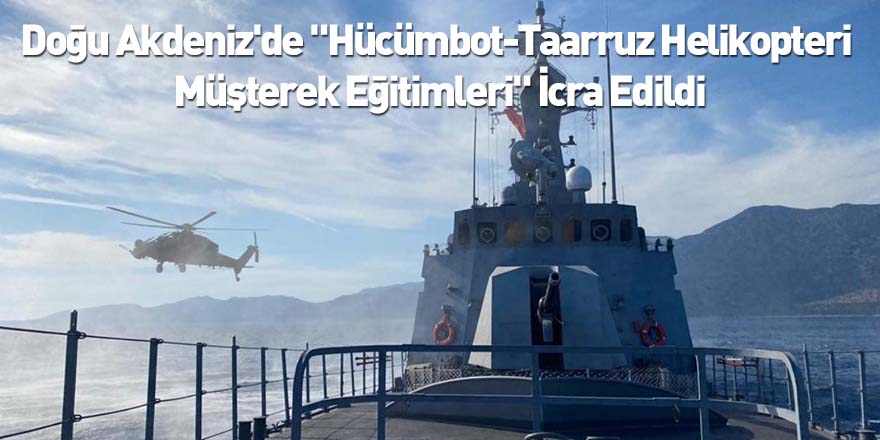 Doğu Akdeniz'de "Hücümbot-Taarruz Helikopteri Müşterek Eğitimleri" İcra Edildi