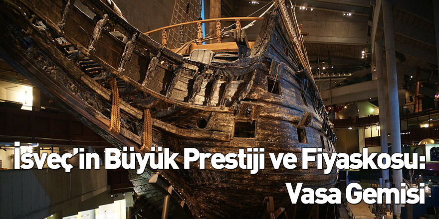 İsveç’in Büyük Prestiji ve Fiyaskosu: Vasa Gemisi