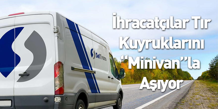 İhracatçılar Tır Kuyruklarını “Minivan”La Aşıyor