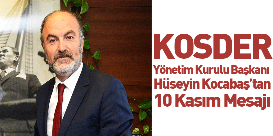 KOSDER Yönetim Kurulu Başkanı Hüseyin Kocabaş’tan 10 Kasım Mesajı