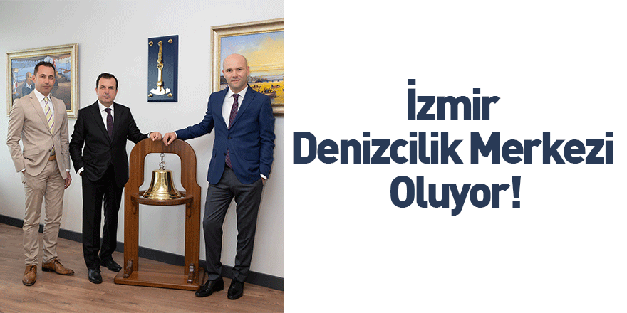 İzmir Denizcilik Merkezi Oluyor!