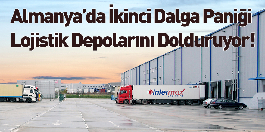 Almanya’da İkinci Dalga Paniği Lojistik Depolarını Dolduruyor!