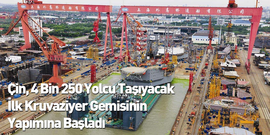 Çin, 4 Bin 250 Yolcu Taşıyacak İlk Kruvaziyer Gemisinin Yapımına Başladı