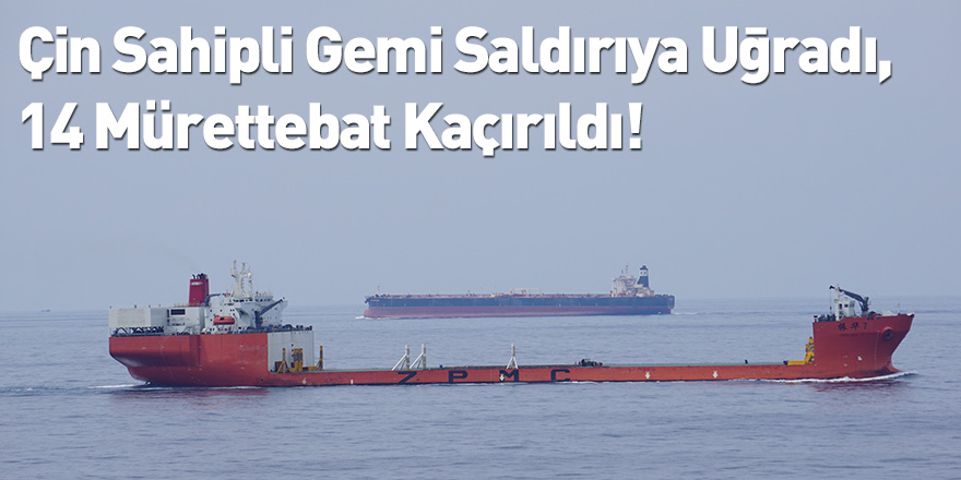 Çin Sahipli Gemi Saldırıya Uğradı, 14 Mürettebat Kaçırıldı!