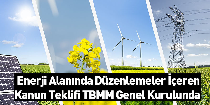 Enerji Alanında Düzenlemeler İçeren Kanun Teklifi TBMM Genel Kurulunda