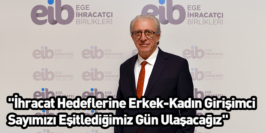 "İhracat Hedeflerine Erkek-Kadın Girişimci Sayımızı Eşitlediğimiz Gün Ulaşacağız"