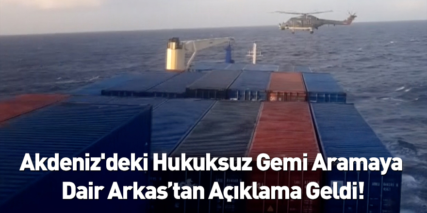 Akdeniz'deki Hukuksuz Gemi Aramaya  Dair Arkas’tan Açıklama Geldi!