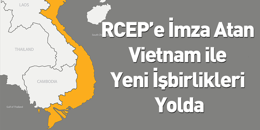 RCEP’e İmza Atan Vietnam ile Yeni İşbirlikleri Yolda