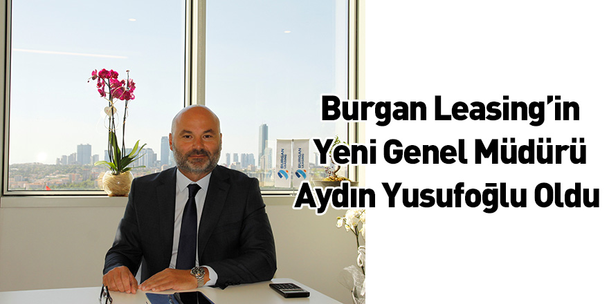 Burgan Leasing’in Yeni Genel Müdürü Aydın Yusufoğlu Oldu
