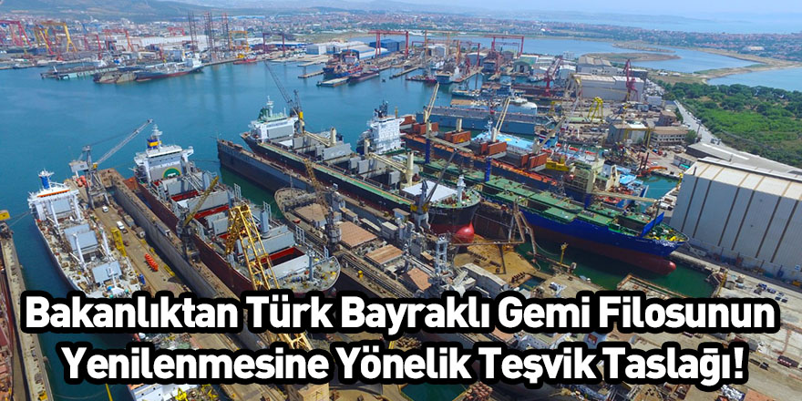 Bakanlıktan Türk Bayraklı Gemi Filosunun Yenilenmesine Yönelik Teşvik Taslağı!