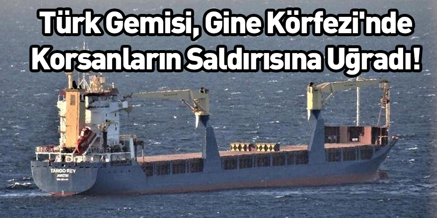 Türk Gemisi, Gine Körfezi'nde Korsanların Saldırısına Uğradı!