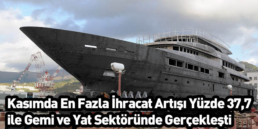 Kasımda En Fazla İhracat Artışı Yüzde 37,7 ile Gemi ve Yat Sektöründe Gerçekleşti