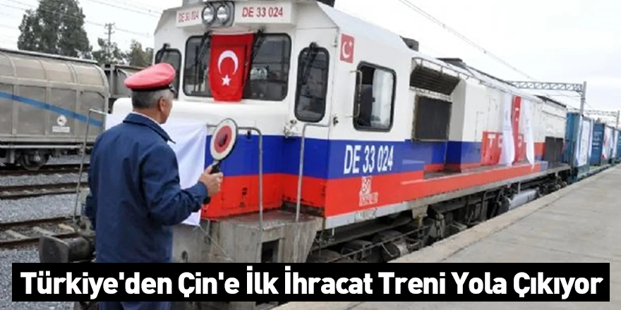 Türkiye'den Çin'e İlk İhracat Treni Yola Çıkıyor