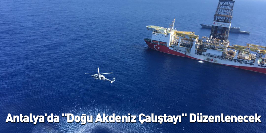 Antalya'da "Doğu Akdeniz Çalıştayı" Düzenlenecek