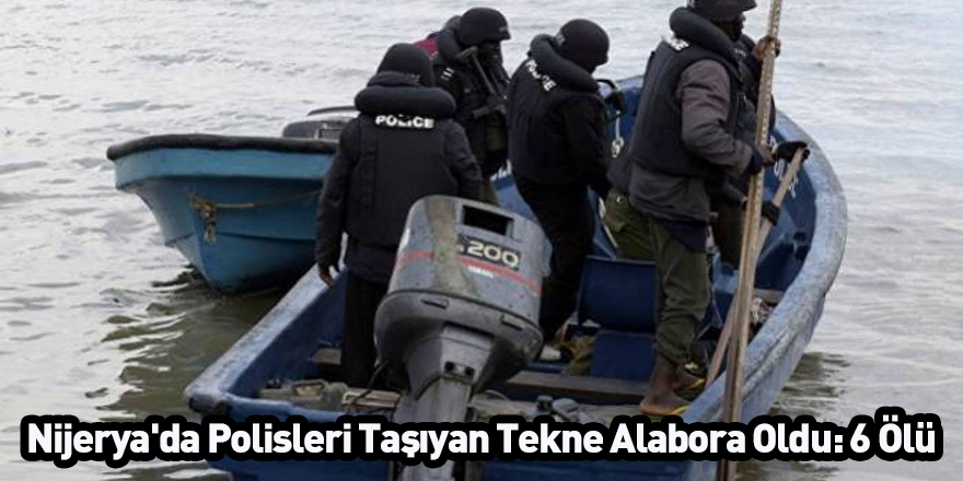 Nijerya'da Polisleri Taşıyan Tekne Alabora Oldu: 6 Ölü