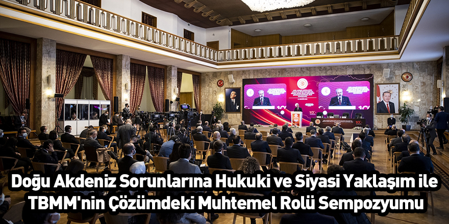 Doğu Akdeniz Sorunlarına Hukuki ve Siyasi Yaklaşım ile TBMM'nin Çözümdeki Muhtemel Rolü Sempozyumu