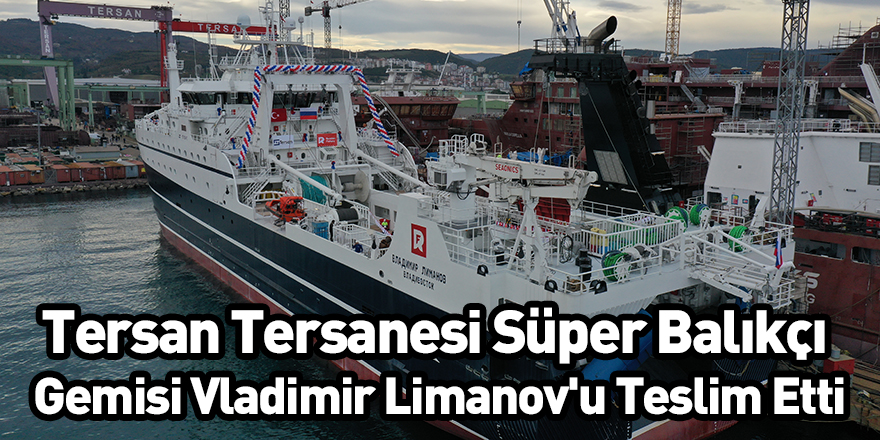 Tersan Tersanesi Süper Balıkçı Gemisi Vladimir Limanov'u Teslim Etti