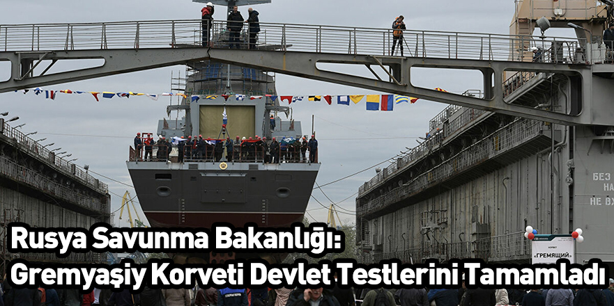 Rusya Savunma Bakanlığı: Gremyaşiy Korveti Devlet Testlerini Tamamladı