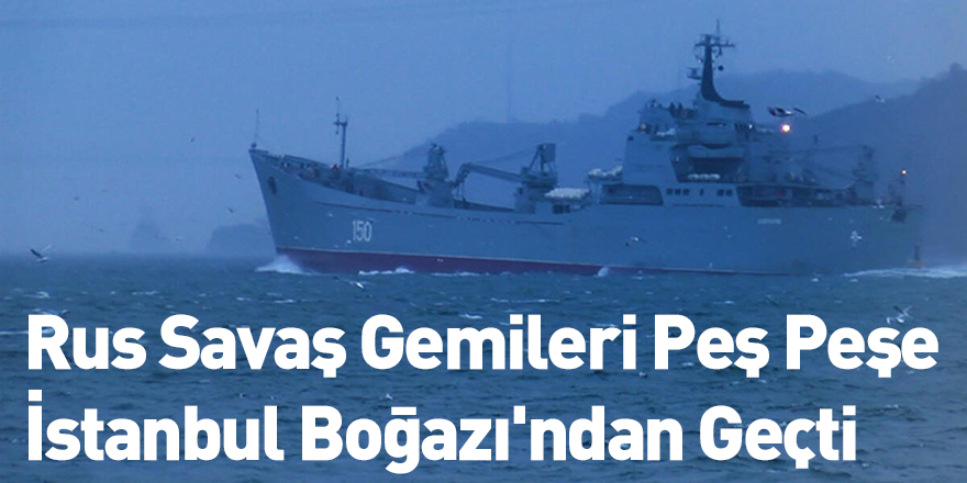 Rus Savaş Gemileri Peş Peşe İstanbul Boğazı'ndan Geçti