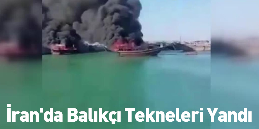 İran'da Balıkçı Tekneleri Yandı