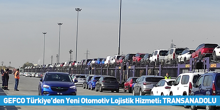 GEFCO Türkiye’den Yeni Otomotiv Lojistik Hizmeti: TRANSANADOLU