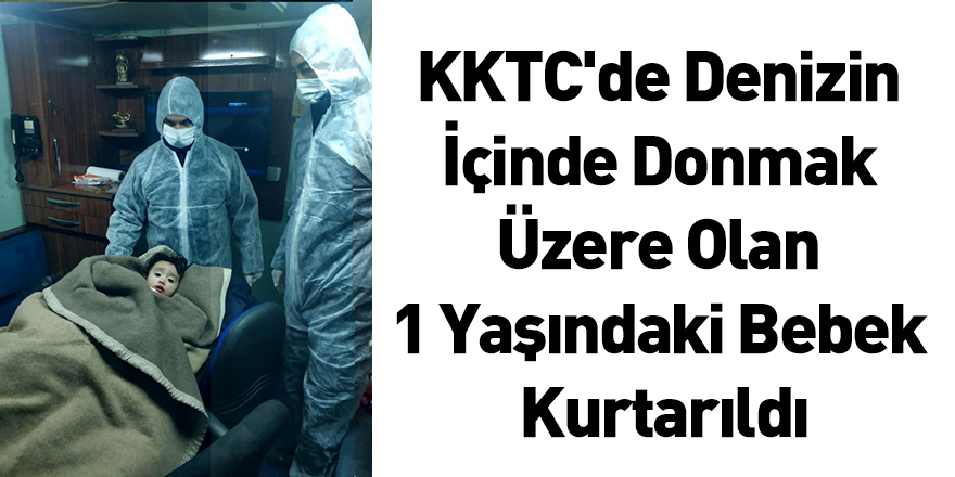 KKTC'de Denizin İçinde Donmak Üzere Olan 1 Yaşındaki Bebek Kurtarıldı