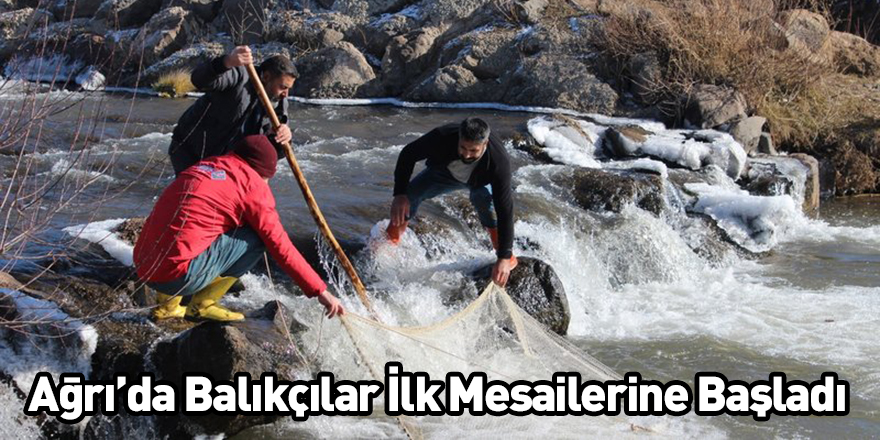 Ağrı’da Balıkçılar İlk Mesailerine Başladı