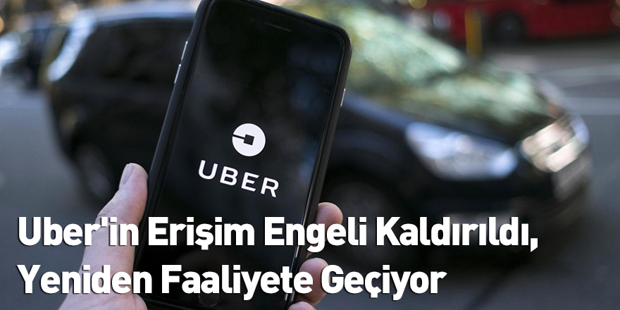 Uber'in Erişim Engeli Kaldırıldı, Yeniden Faaliyete Geçiyor