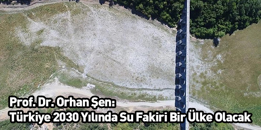 Prof. Dr. Orhan Şen: Türkiye 2030 Yılında Su Fakiri Bir Ülke Olacak
