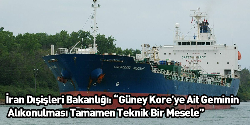 İran Dışişleri Bakanlığı: “Güney Kore’ye Ait Geminin Alıkonulması Tamamen Teknik Bir Mesele”