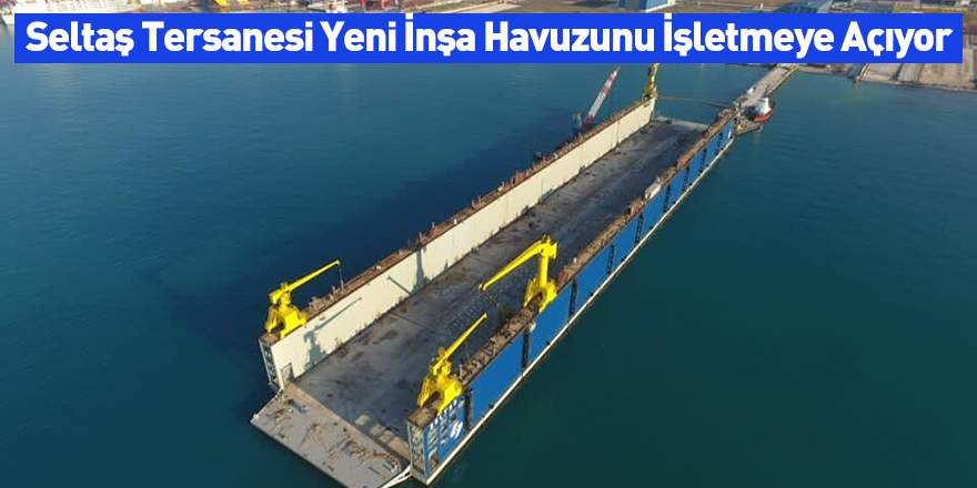 Seltaş Tersanesi Yeni İnşa Havuzunu İşletmeye Açıyor