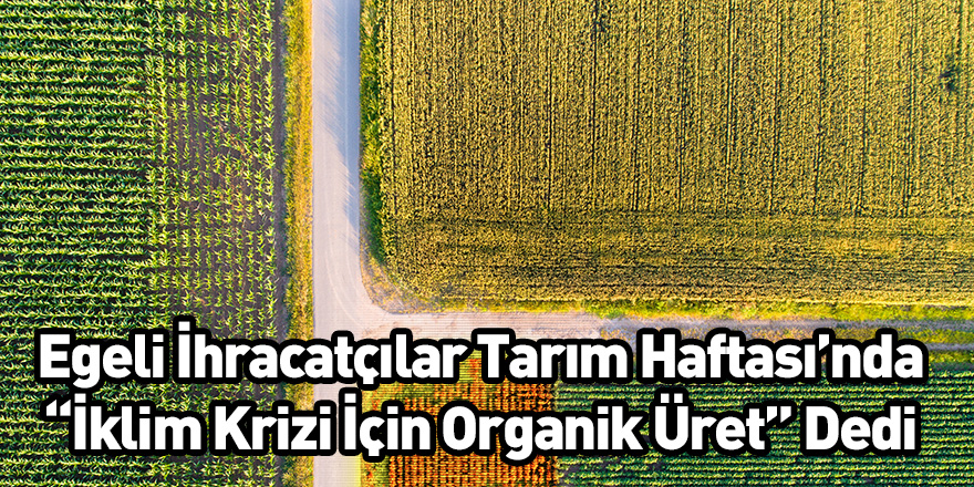 Egeli İhracatçılar Tarım Haftası’nda “İklim Krizi İçin Organik Üret” Dedi