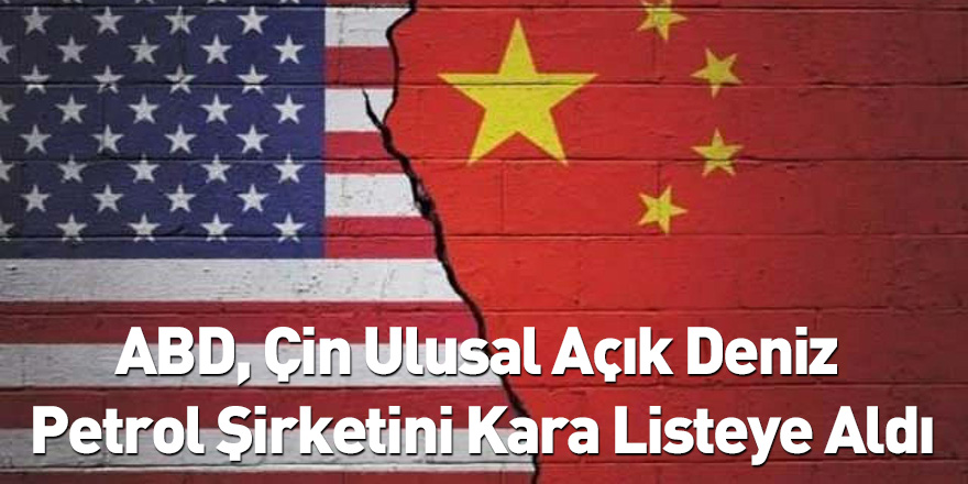 ABD, Çin Ulusal Açık Deniz Petrol Şirketini Kara Listeye Aldı