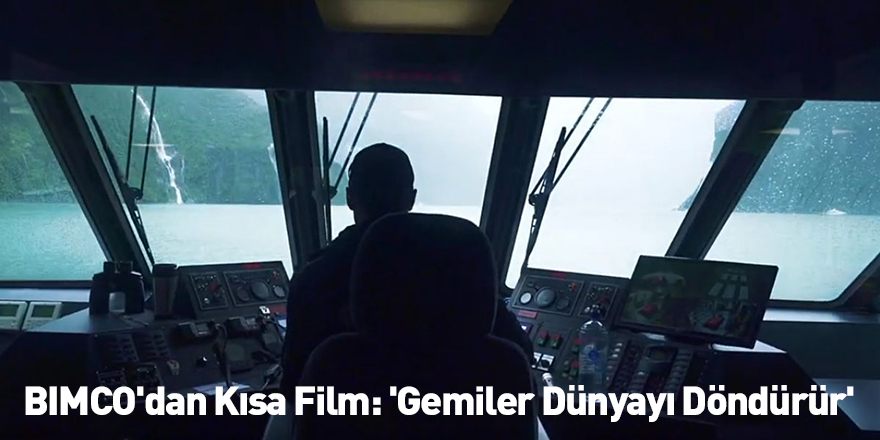 BIMCO'dan Kısa Film: 'Gemiler Dünyayı Döndürür'