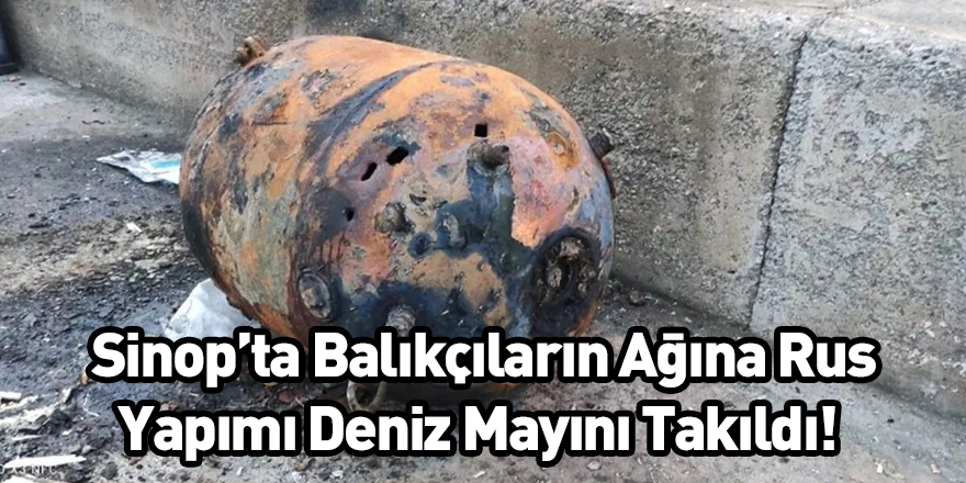 Sinop’ta Balıkçıların Ağına Rus Yapımı Deniz Mayını Takıldı!