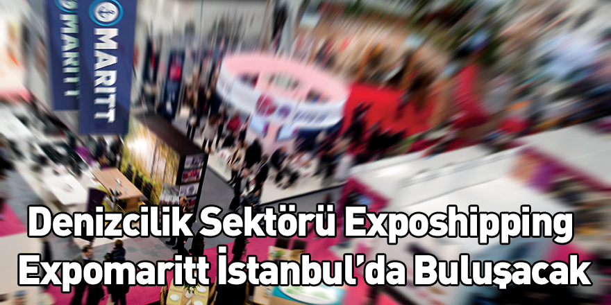 Denizcilik Sektörü Exposhipping Expomaritt İstanbul’da Buluşacak