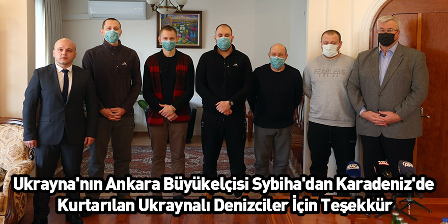 Ukrayna'nın Ankara Büyükelçisi Sybiha'dan Karadeniz'de Kurtarılan Ukraynalı Denizciler İçin Teşekkür