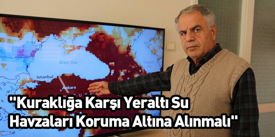 "Kuraklığa Karşı Yeraltı Su Havzaları Koruma Altına Alınmalı"