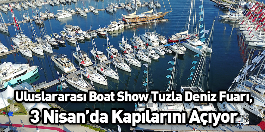Uluslararası Boat Show Tuzla Deniz Fuarı, 3 Nisan’da Kapılarını Açıyor