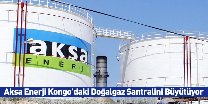 Aksa Enerji Kongo’daki Doğalgaz Santralini Büyütüyor