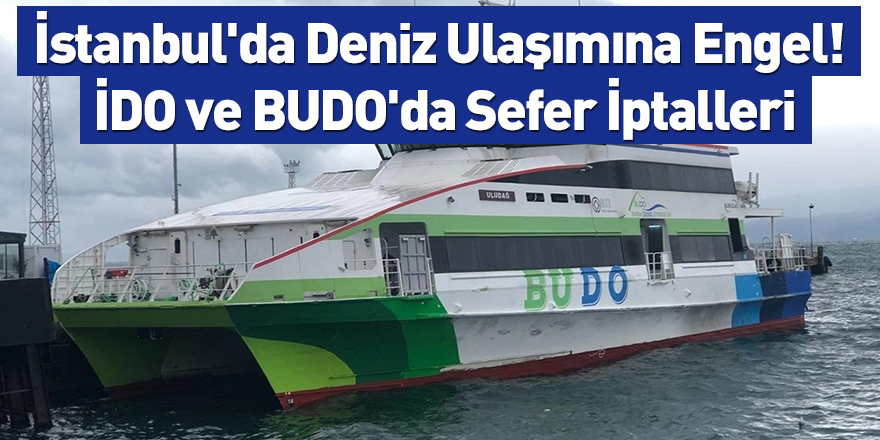 İstanbul'da Deniz Ulaşımına Engel! İDO ve BUDO'da Sefer İptalleri