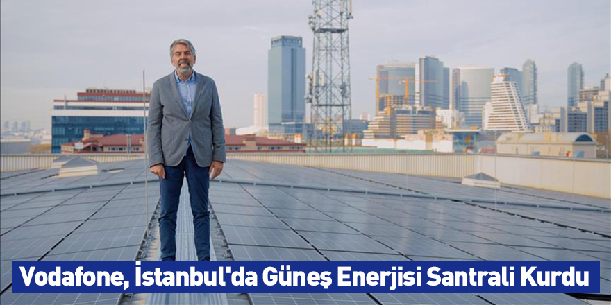 Vodafone, İstanbul'da Güneş Enerjisi Santrali Kurdu