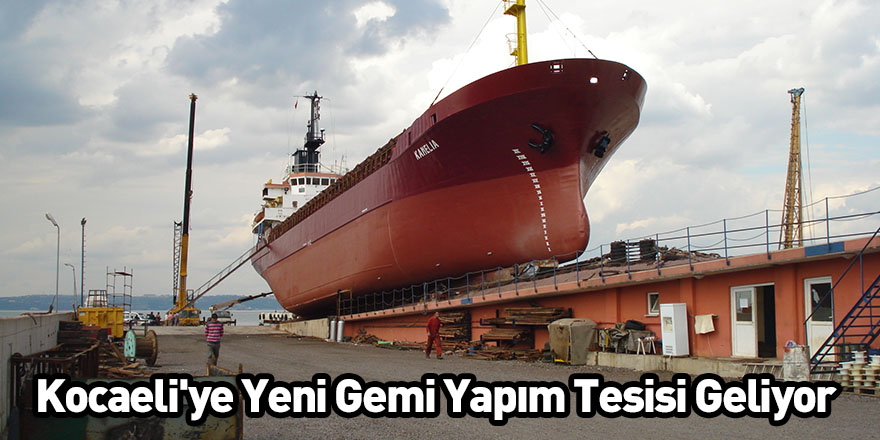 Kocaeli'ye Yeni Gemi Yapım Tesisi Geliyor