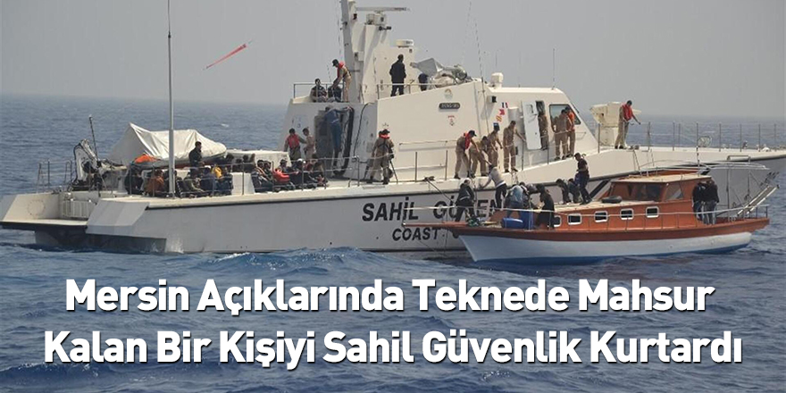 Mersin Açıklarında Teknede Mahsur Kalan Bir Kişiyi Sahil Güvenlik Kurtardı