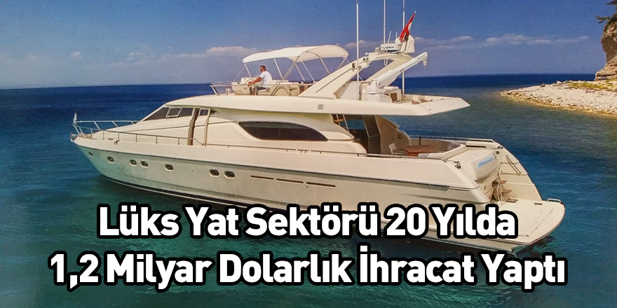 Lüks Yat Sektörü 20 Yılda 1,2 Milyar Dolarlık İhracat Yaptı