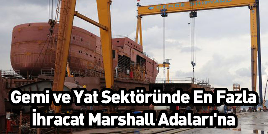 Gemi ve Yat Sektöründe En Fazla İhracat Marshall Adaları'na