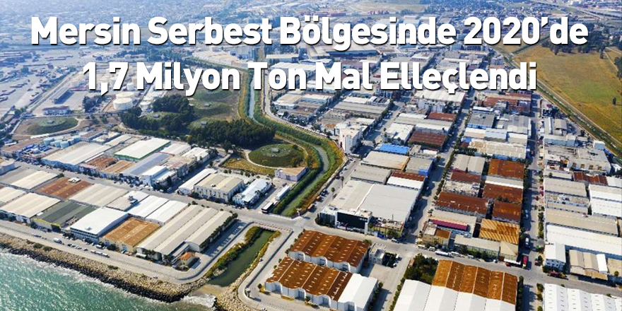 Mersin Serbest Bölgesinde 2020’de 1,7 Milyon Ton Mal Elleçlendi