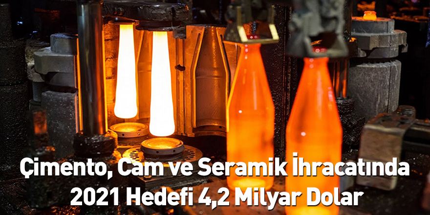 Çimento, Cam ve Seramik İhracatında 2021 Hedefi 4,2 Milyar Dolar