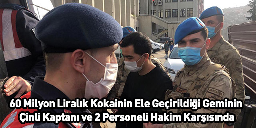 60 Milyon Liralık Kokainin Ele Geçirildiği Geminin Çinli Kaptanı ve 2 Personeli Hakim Karşısında