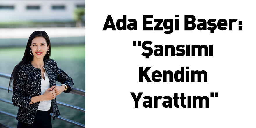 Ada Ezgi Başer: "Şansımı Kendim Yarattım"